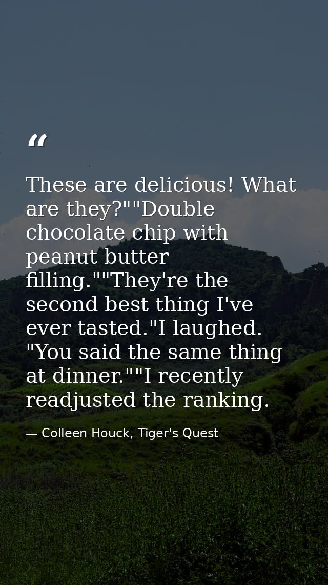 These are delicious! What are they?""Double chocolate chip with peanut butter filling.""They're the second best thing I' — Colleen Houck, Tiger's Quest