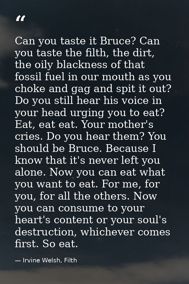 Can you taste it Bruce? Can you taste the filth, the dirt, the oily blackness of that fossil fuel in our mouth as you ch — Irvine Welsh, Filth