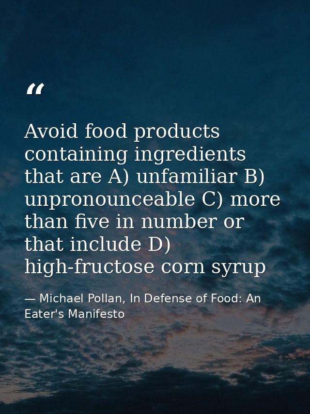 Avoid food products containing ingredients that are A) unfamiliar B) unpronounceable C) more than five in number or that — Michael Pollan, In Defense of Food: An Eater's Manifesto