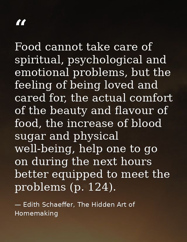 Food cannot take care of spiritual, psychological and emotional problems, but the feeling of being loved and cared for,  — Edith Schaeffer, The Hidden Art of Homemaking