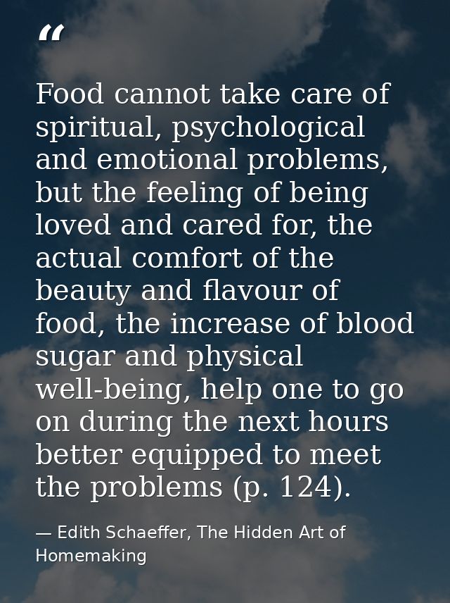 Food cannot take care of spiritual, psychological and emotional problems, but the feeling of being loved and cared for,  — Edith Schaeffer, The Hidden Art of Homemaking