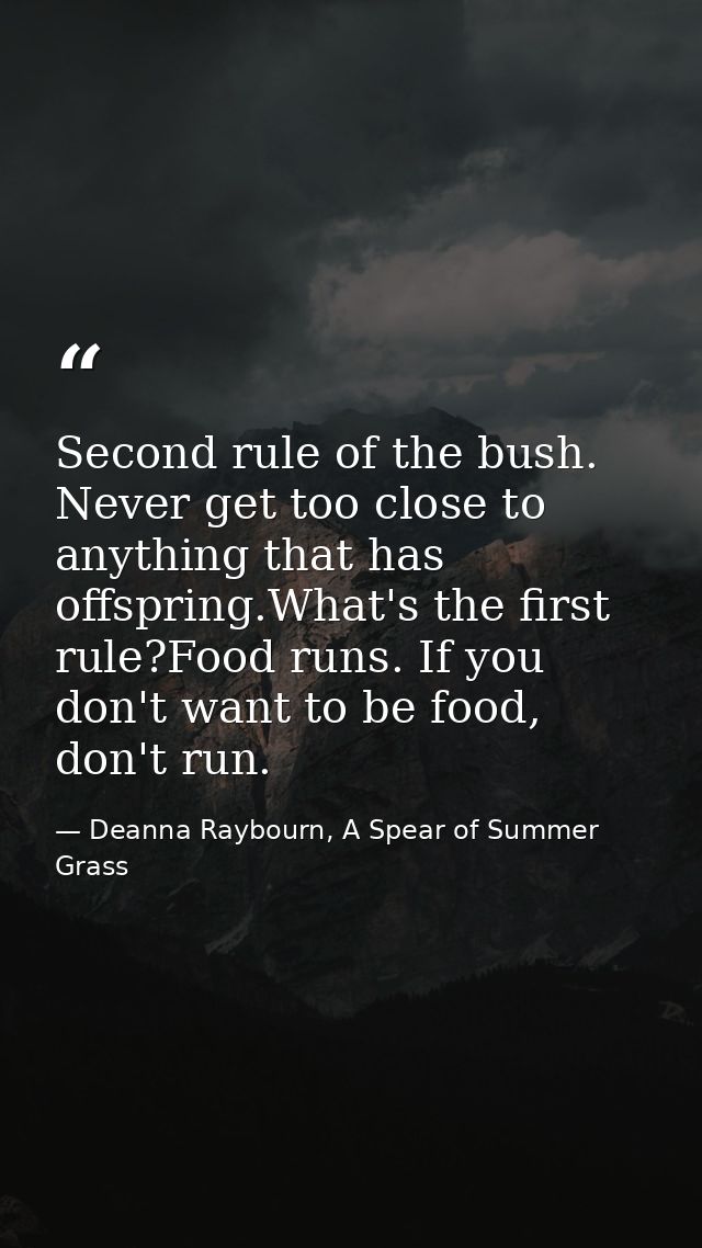 Second rule of the bush. Never get too close to anything that has offspring.What's the first rule?Food runs. If you don' — Deanna Raybourn, A Spear of Summer Grass