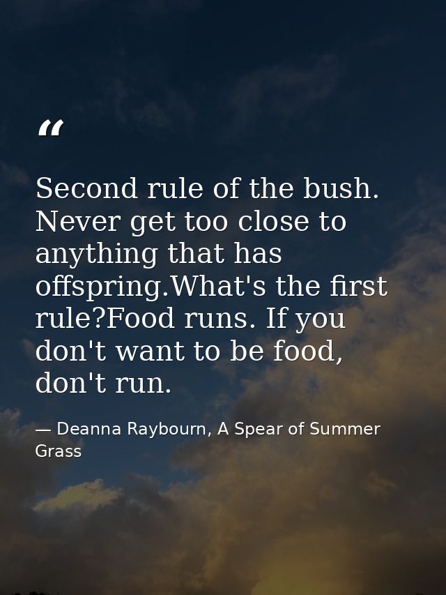 Second rule of the bush. Never get too close to anything that has offspring.What's the first rule?Food runs. If you don' — Deanna Raybourn, A Spear of Summer Grass