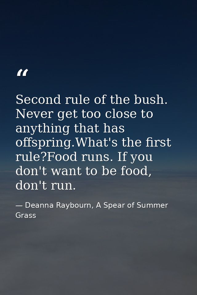 Second rule of the bush. Never get too close to anything that has offspring.What's the first rule?Food runs. If you don' — Deanna Raybourn, A Spear of Summer Grass