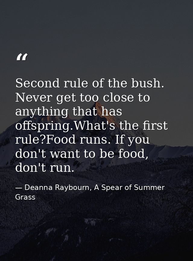 Second rule of the bush. Never get too close to anything that has offspring.What's the first rule?Food runs. If you don' — Deanna Raybourn, A Spear of Summer Grass