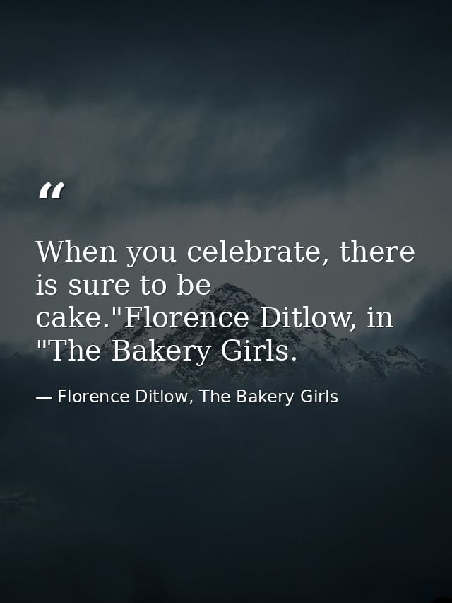 When you celebrate, there is sure to be cake."Florence Ditlow, in "The Bakery Girls. — Florence Ditlow, The Bakery Girls