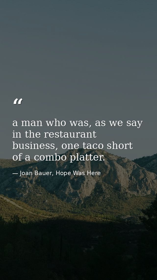 a man who was, as we say in the restaurant business, one taco short of a combo platter. — Joan Bauer, Hope Was Here