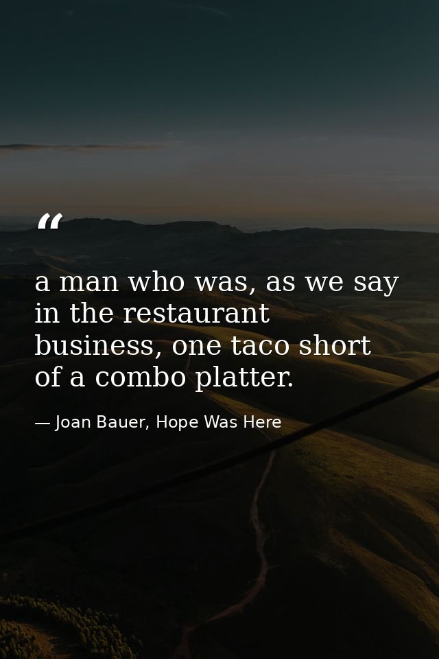 a man who was, as we say in the restaurant business, one taco short of a combo platter. — Joan Bauer, Hope Was Here