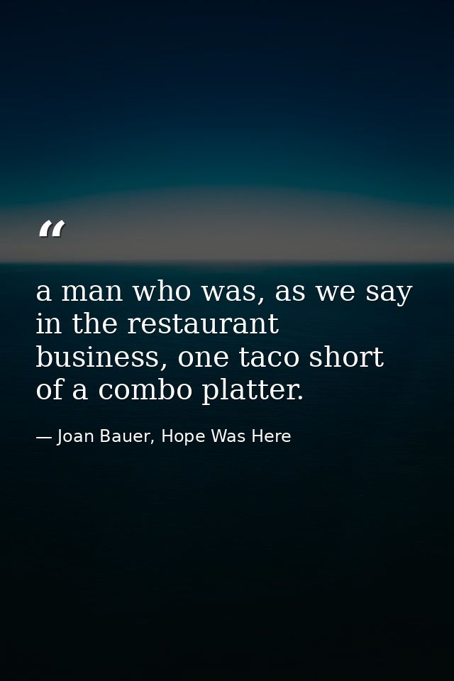 a man who was, as we say in the restaurant business, one taco short of a combo platter. — Joan Bauer, Hope Was Here