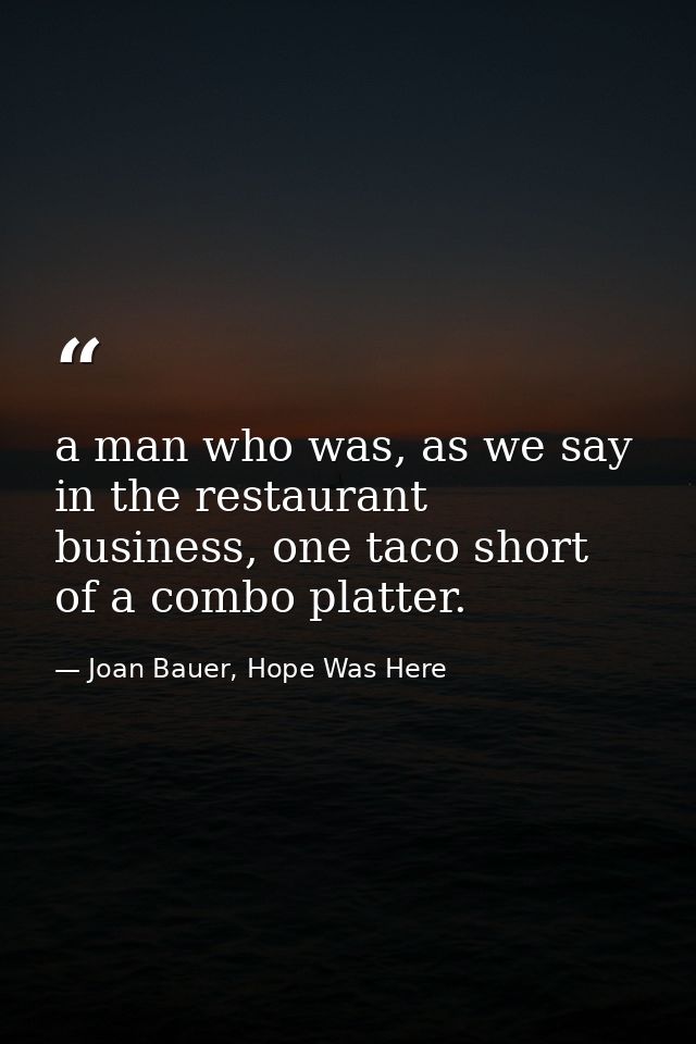 a man who was, as we say in the restaurant business, one taco short of a combo platter. — Joan Bauer, Hope Was Here