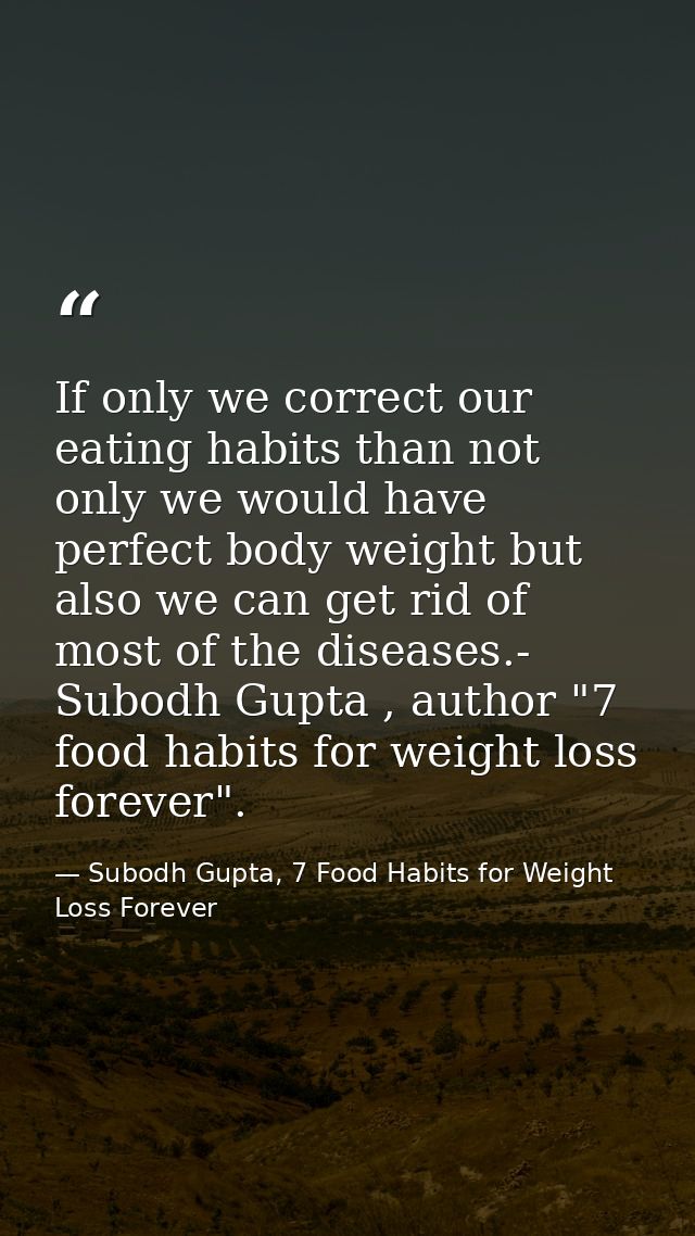 If only we correct our eating habits than not only we would have perfect body weight but also we can get rid of most of  — Subodh Gupta, 7 Food Habits for Weight Loss Forever