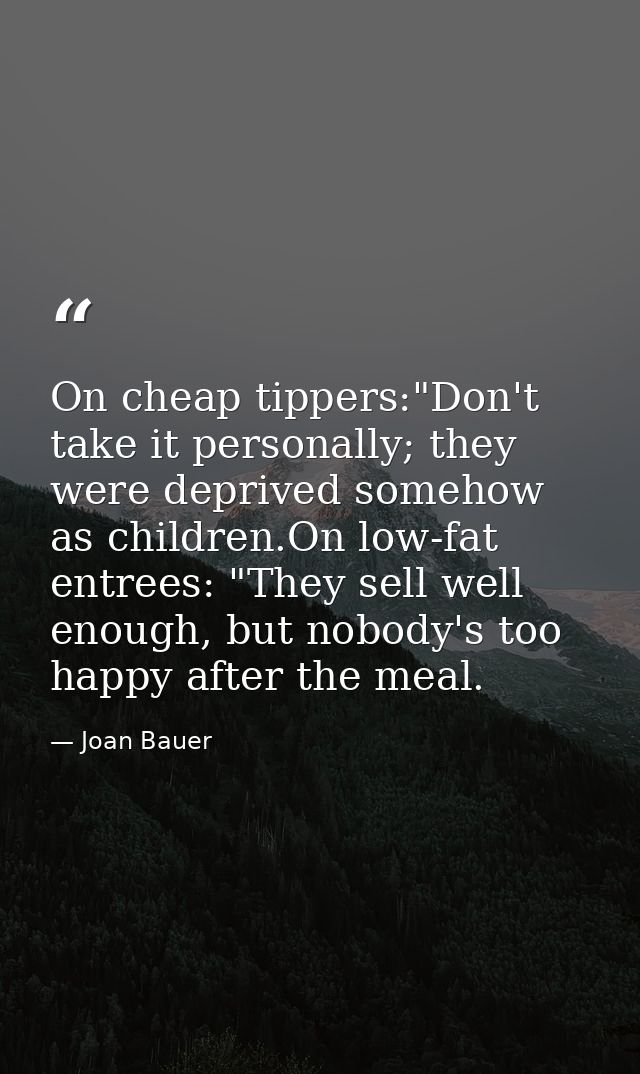 On cheap tippers:"Don't take it personally; they were deprived somehow as children.On low-fat entrees: "They sell well e — Joan Bauer