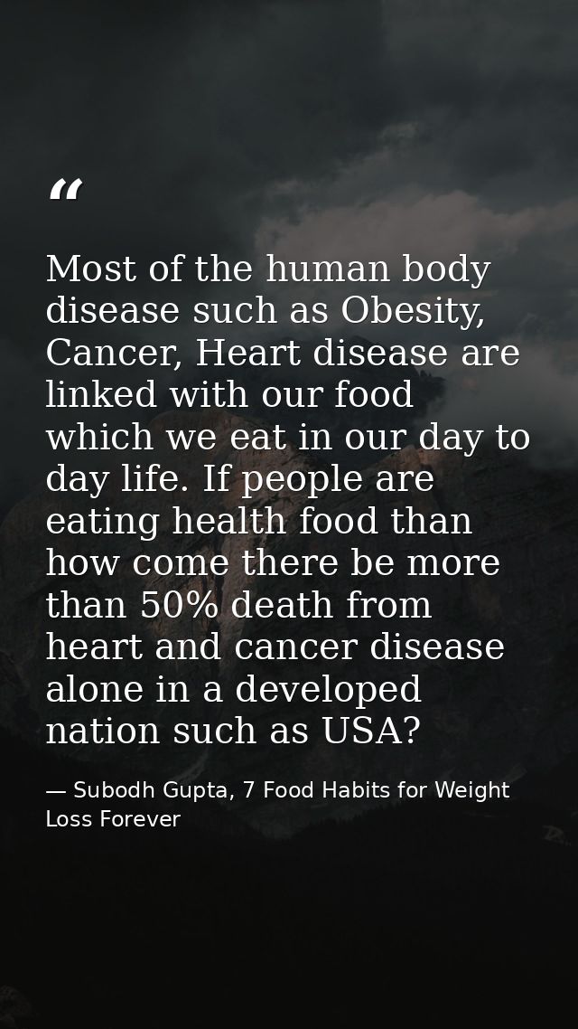 Most of the human body disease such as Obesity, Cancer, Heart disease are linked with our food which we eat in our day t — Subodh Gupta, 7 Food Habits for Weight Loss Forever