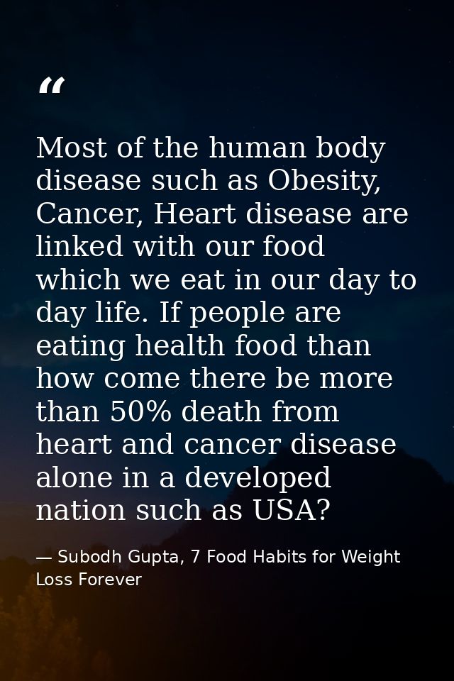 Most of the human body disease such as Obesity, Cancer, Heart disease are linked with our food which we eat in our day t — Subodh Gupta, 7 Food Habits for Weight Loss Forever