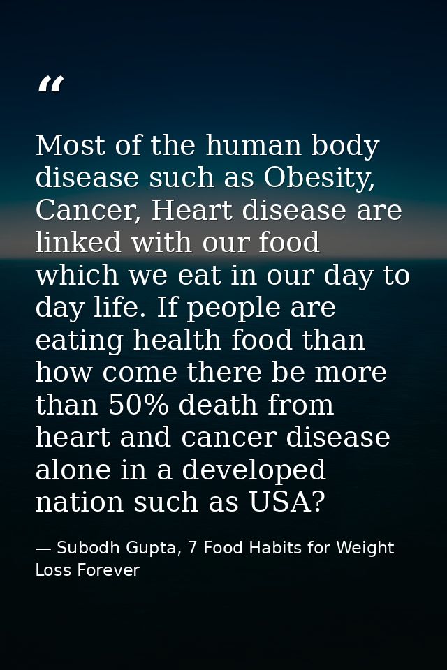 Most of the human body disease such as Obesity, Cancer, Heart disease are linked with our food which we eat in our day t — Subodh Gupta, 7 Food Habits for Weight Loss Forever
