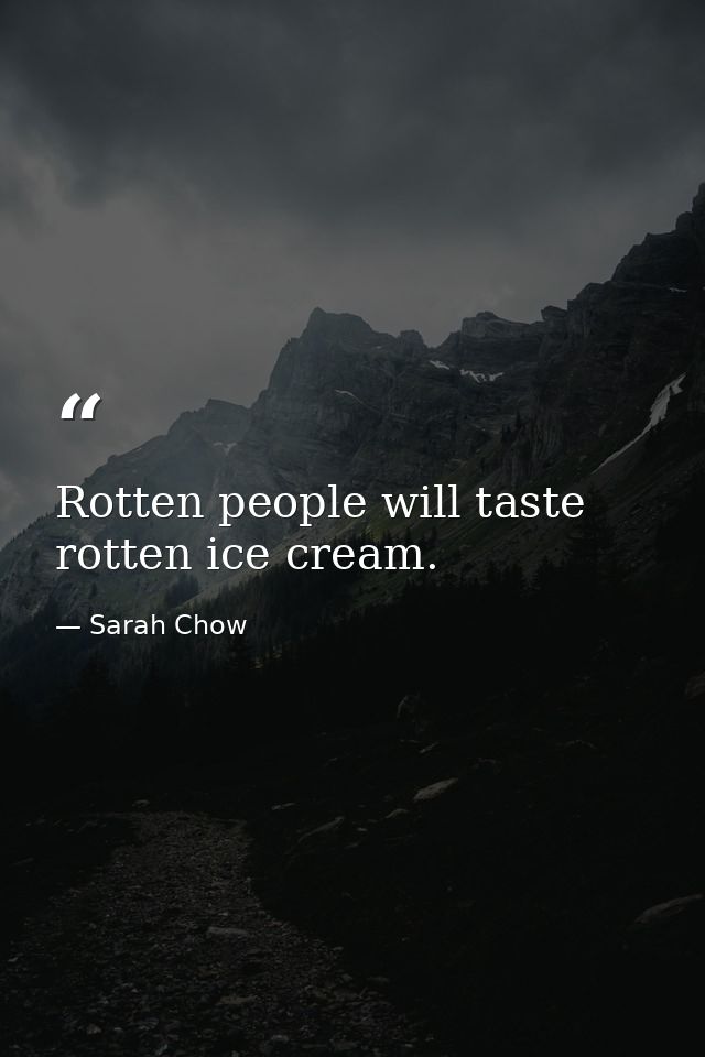 Rotten people will taste rotten ice cream. — Sarah Chow