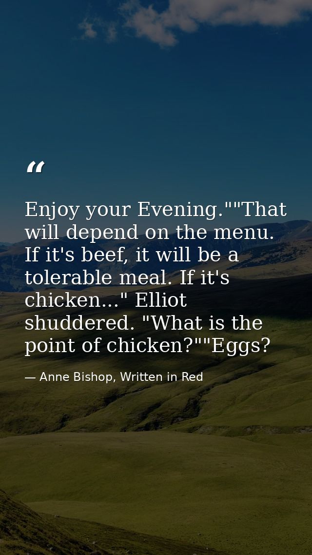 Enjoy your Evening.""That will depend on the menu. If it's beef, it will be a tolerable meal. If it's chicken..." Elliot — Anne Bishop, Written in Red