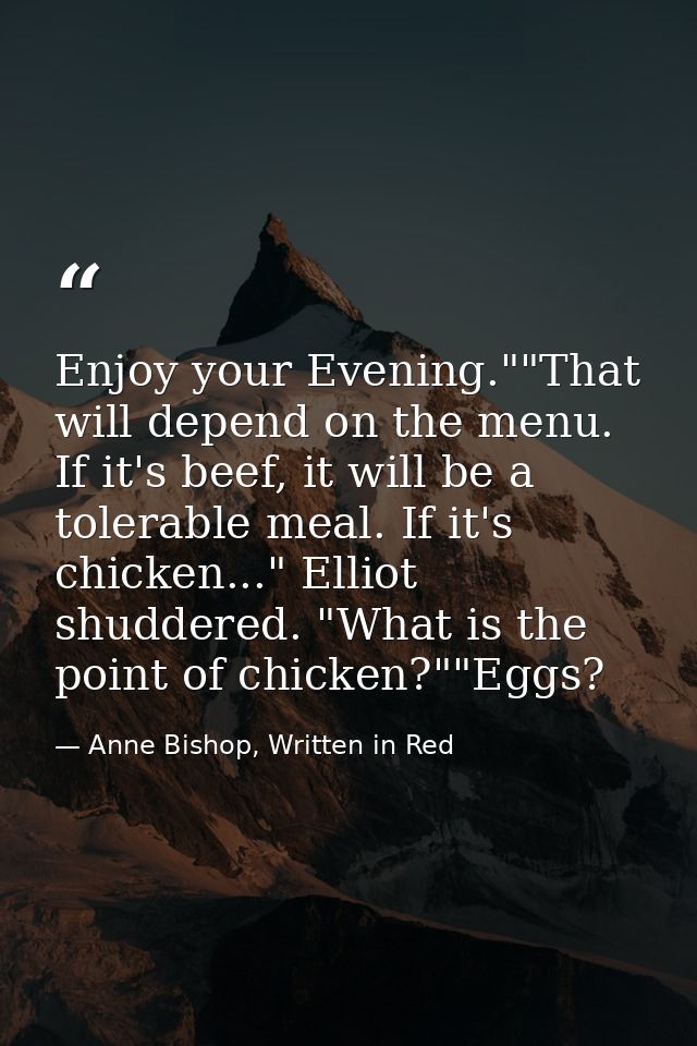 Enjoy your Evening.""That will depend on the menu. If it's beef, it will be a tolerable meal. If it's chicken..." Elliot — Anne Bishop, Written in Red