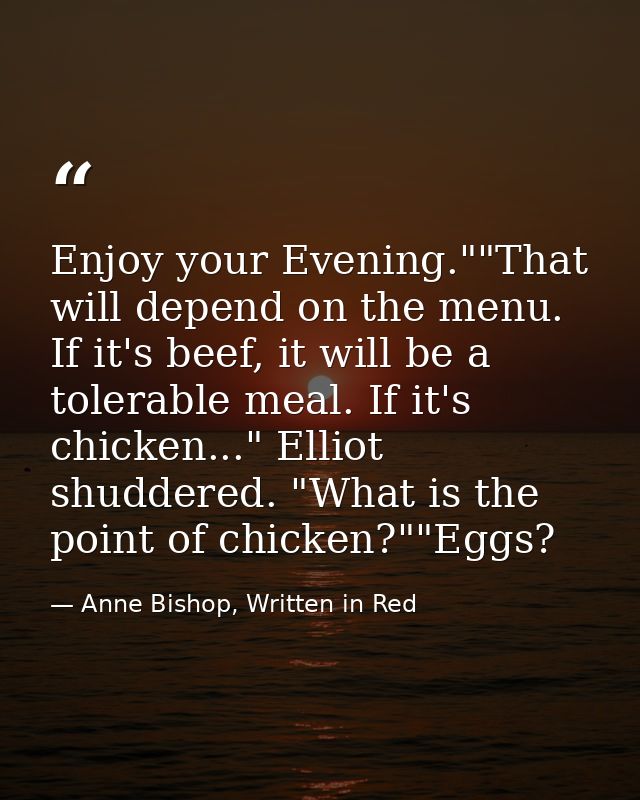 Enjoy your Evening.""That will depend on the menu. If it's beef, it will be a tolerable meal. If it's chicken..." Elliot — Anne Bishop, Written in Red