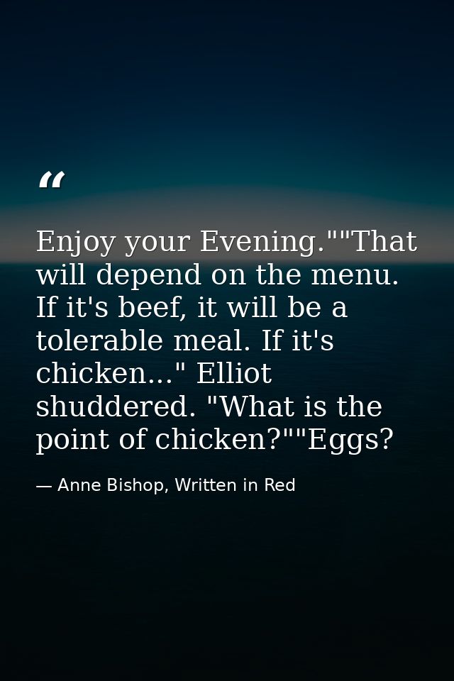 Enjoy your Evening.""That will depend on the menu. If it's beef, it will be a tolerable meal. If it's chicken..." Elliot — Anne Bishop, Written in Red