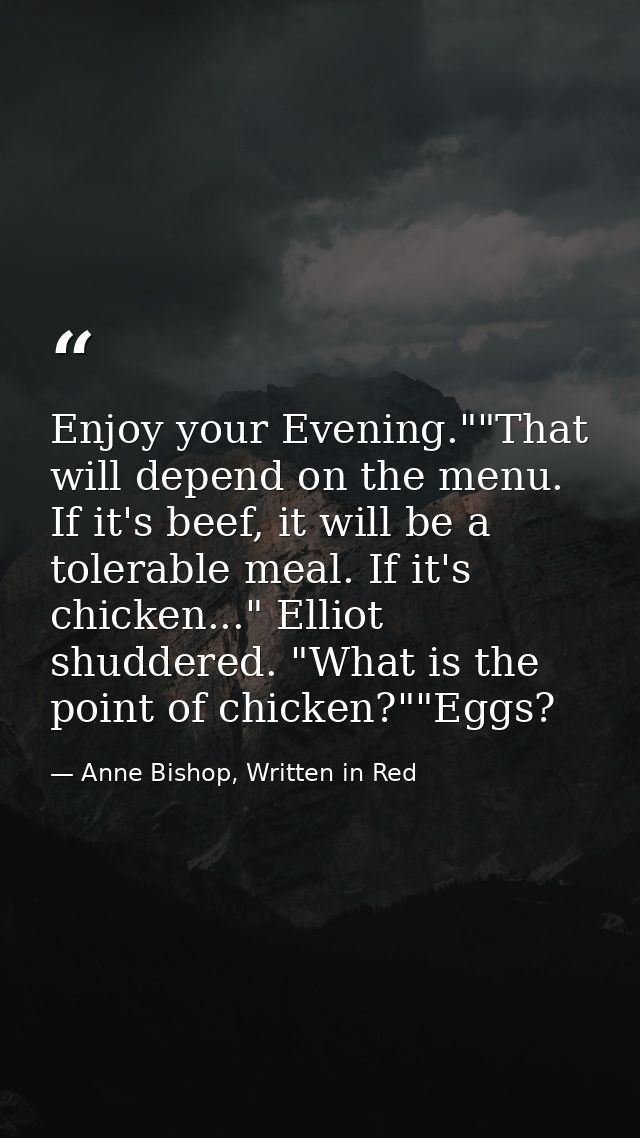 Enjoy your Evening.""That will depend on the menu. If it's beef, it will be a tolerable meal. If it's chicken..." Elliot — Anne Bishop, Written in Red