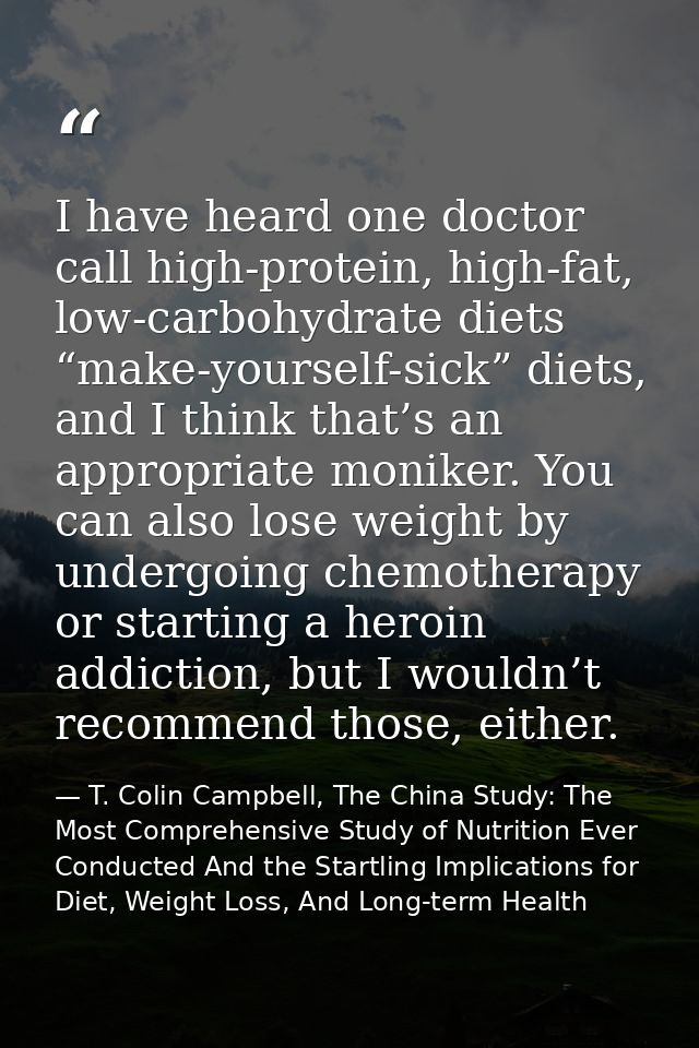 I have heard one doctor call high-protein, high-fat, low-carbohydrate diets “make-yourself-sick” diets, and I think that — T. Colin Campbell, The China Study: The Most Comprehensive Study of Nutrition Ever Conducted And the Startling Implications for Diet, Weight Loss, And Long-term Health
