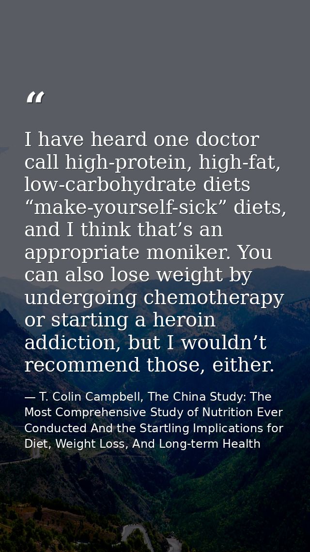 I have heard one doctor call high-protein, high-fat, low-carbohydrate diets “make-yourself-sick” diets, and I think that — T. Colin Campbell, The China Study: The Most Comprehensive Study of Nutrition Ever Conducted And the Startling Implications for Diet, Weight Loss, And Long-term Health