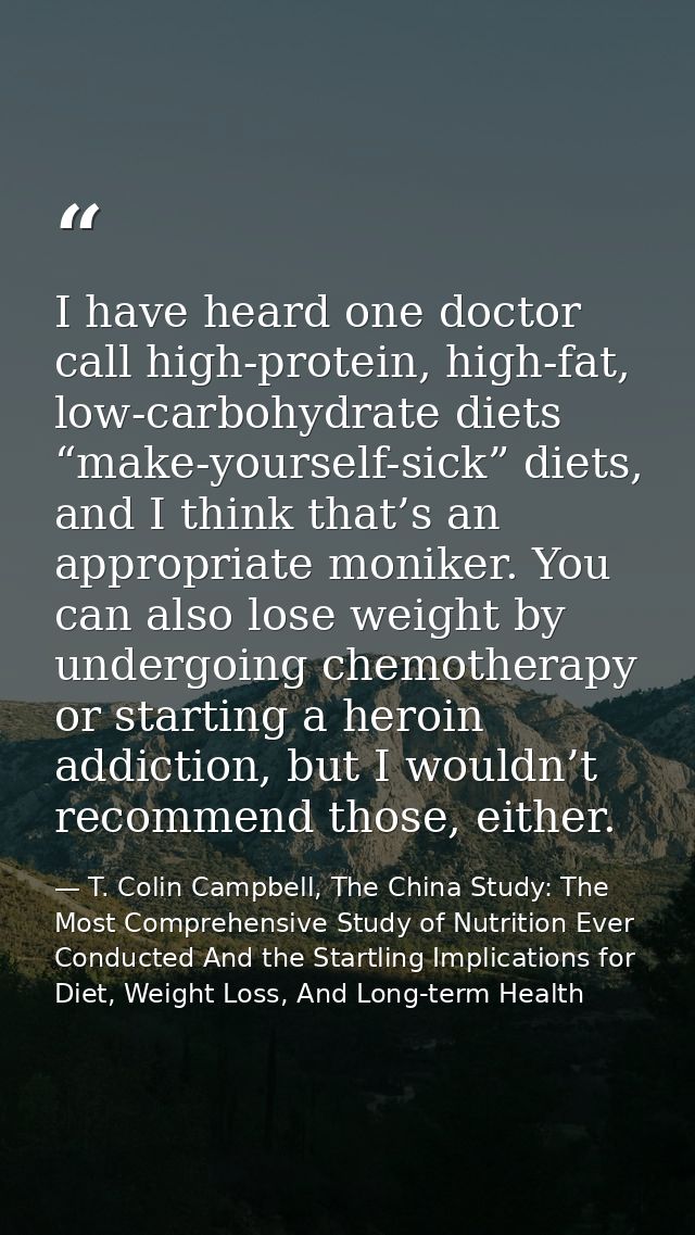 I have heard one doctor call high-protein, high-fat, low-carbohydrate diets “make-yourself-sick” diets, and I think that — T. Colin Campbell, The China Study: The Most Comprehensive Study of Nutrition Ever Conducted And the Startling Implications for Diet, Weight Loss, And Long-term Health