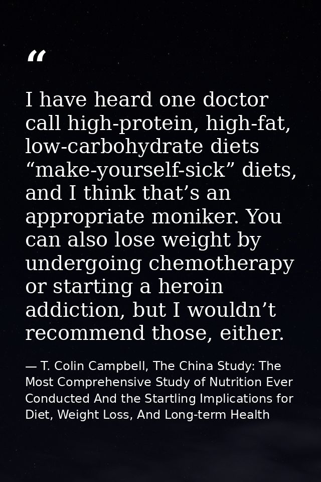 I have heard one doctor call high-protein, high-fat, low-carbohydrate diets “make-yourself-sick” diets, and I think that — T. Colin Campbell, The China Study: The Most Comprehensive Study of Nutrition Ever Conducted And the Startling Implications for Diet, Weight Loss, And Long-term Health