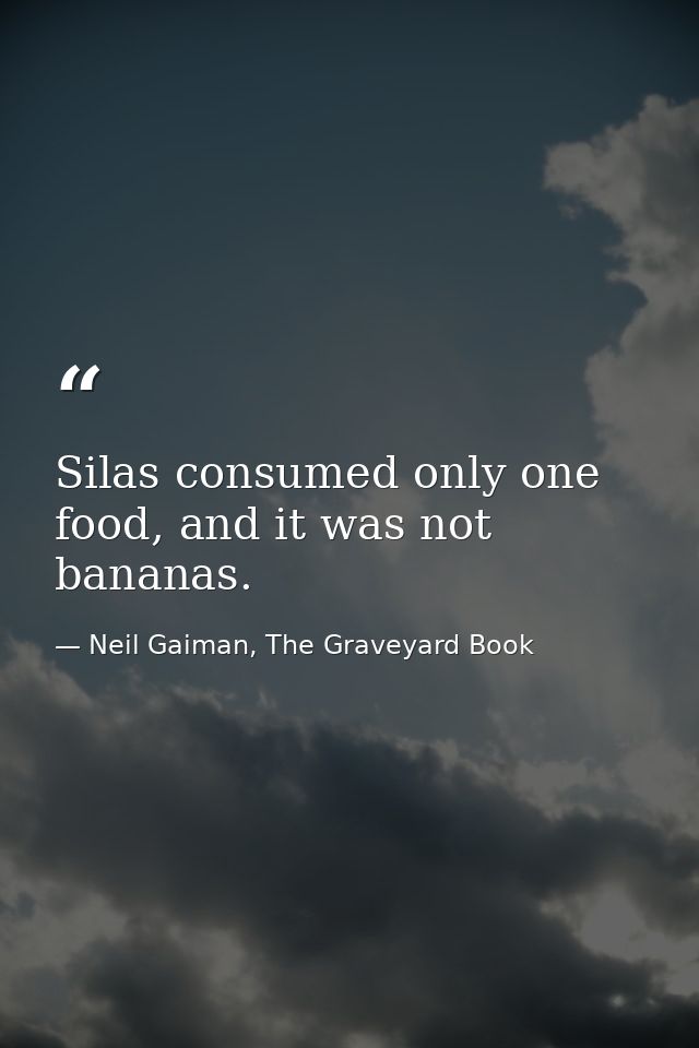 Silas consumed only one food, and it was not bananas. — Neil Gaiman, The Graveyard Book