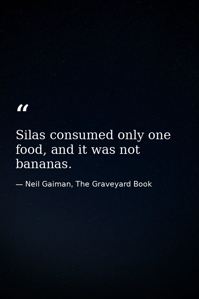 Silas consumed only one food, and it was not bananas. — Neil Gaiman, The Graveyard Book