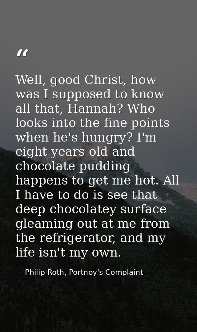 Well, good Christ, how was I supposed to know all that, Hannah? Who looks into the fine points when he's hungry? I'm eig — Philip Roth, Portnoy's Complaint