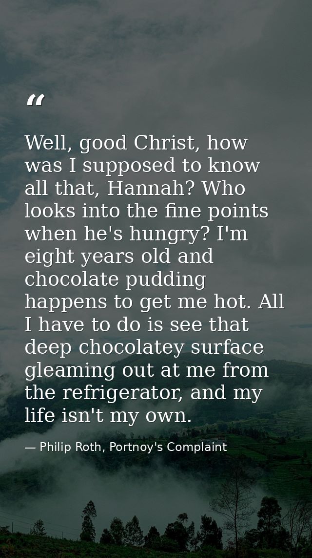 Well, good Christ, how was I supposed to know all that, Hannah? Who looks into the fine points when he's hungry? I'm eig — Philip Roth, Portnoy's Complaint