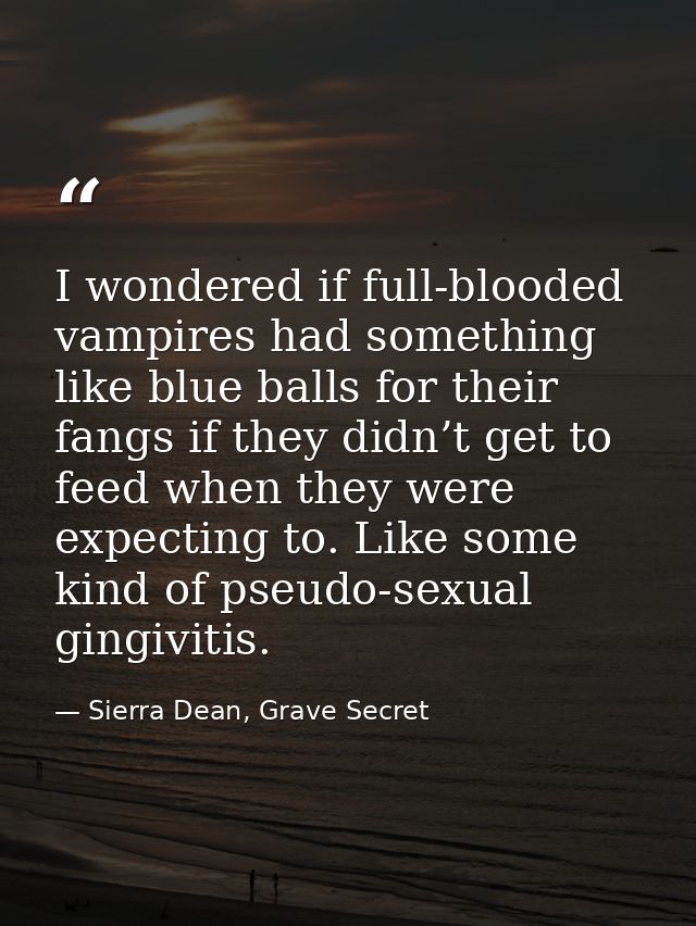 I wondered if full-blooded vampires had something like blue balls for their fangs if they didn’t get to feed when they w — Sierra Dean, Grave Secret