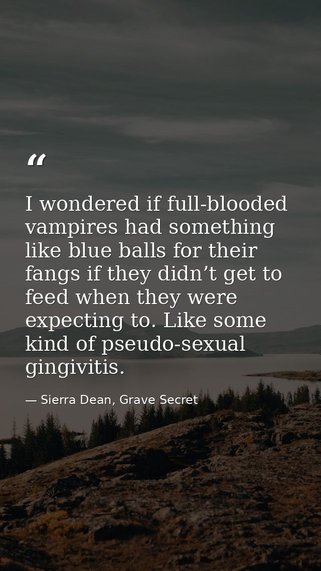 I wondered if full-blooded vampires had something like blue balls for their fangs if they didn’t get to feed when they w — Sierra Dean, Grave Secret