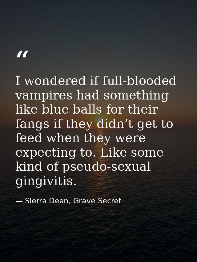 I wondered if full-blooded vampires had something like blue balls for their fangs if they didn’t get to feed when they w — Sierra Dean, Grave Secret
