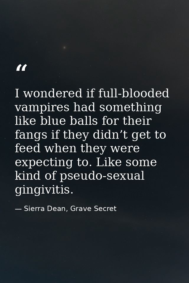 I wondered if full-blooded vampires had something like blue balls for their fangs if they didn’t get to feed when they w — Sierra Dean, Grave Secret
