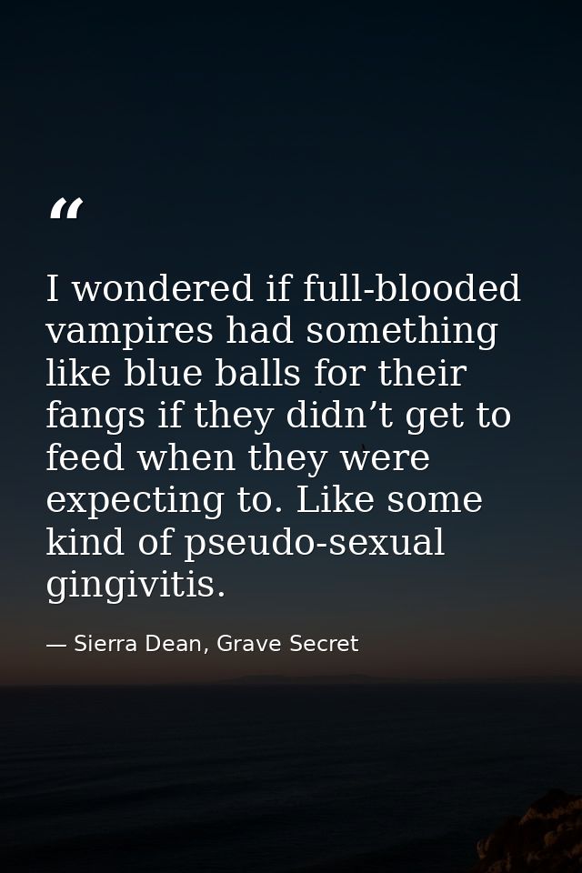 I wondered if full-blooded vampires had something like blue balls for their fangs if they didn’t get to feed when they w — Sierra Dean, Grave Secret