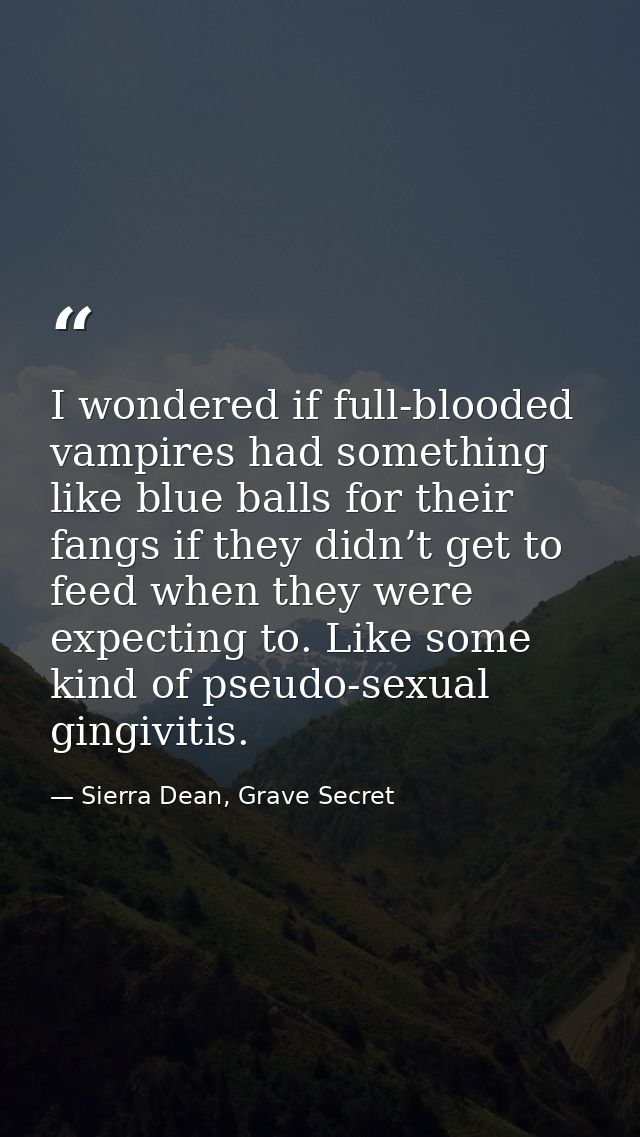 I wondered if full-blooded vampires had something like blue balls for their fangs if they didn’t get to feed when they w — Sierra Dean, Grave Secret