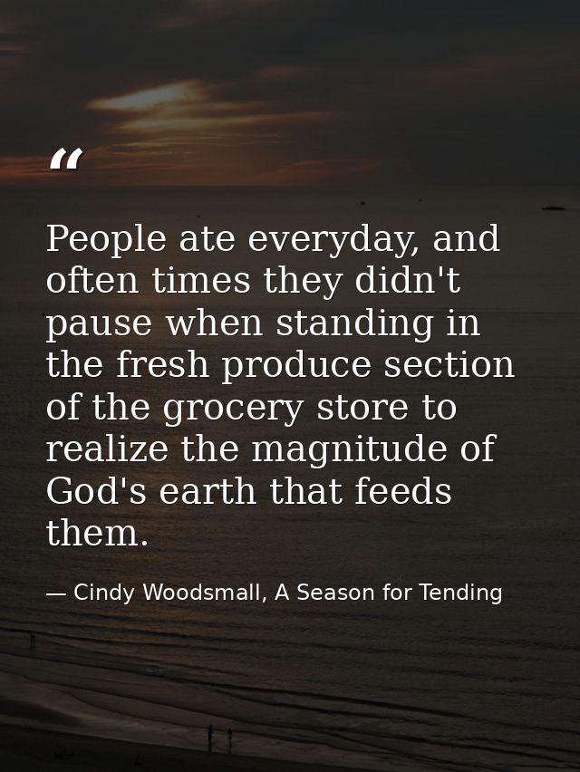 People ate everyday, and often times they didn't pause when standing in the fresh produce section of the grocery store t — Cindy Woodsmall, A Season for Tending