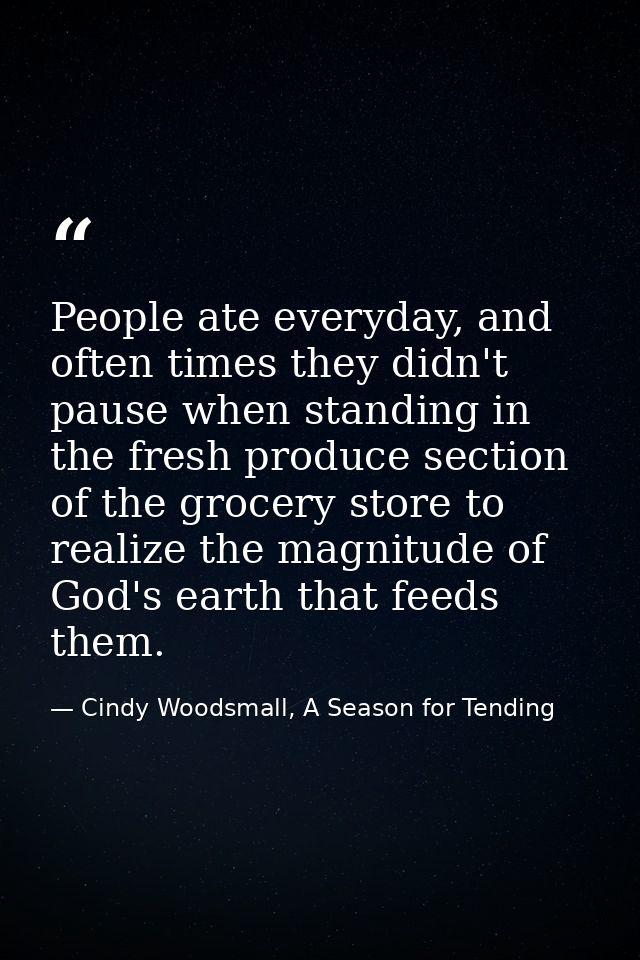 People ate everyday, and often times they didn't pause when standing in the fresh produce section of the grocery store t — Cindy Woodsmall, A Season for Tending