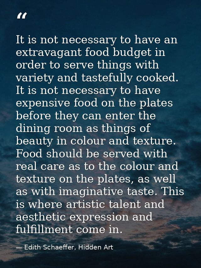 It is not necessary to have an extravagant food budget in order to serve things with variety and tastefully cooked. It i — Edith Schaeffer, Hidden Art