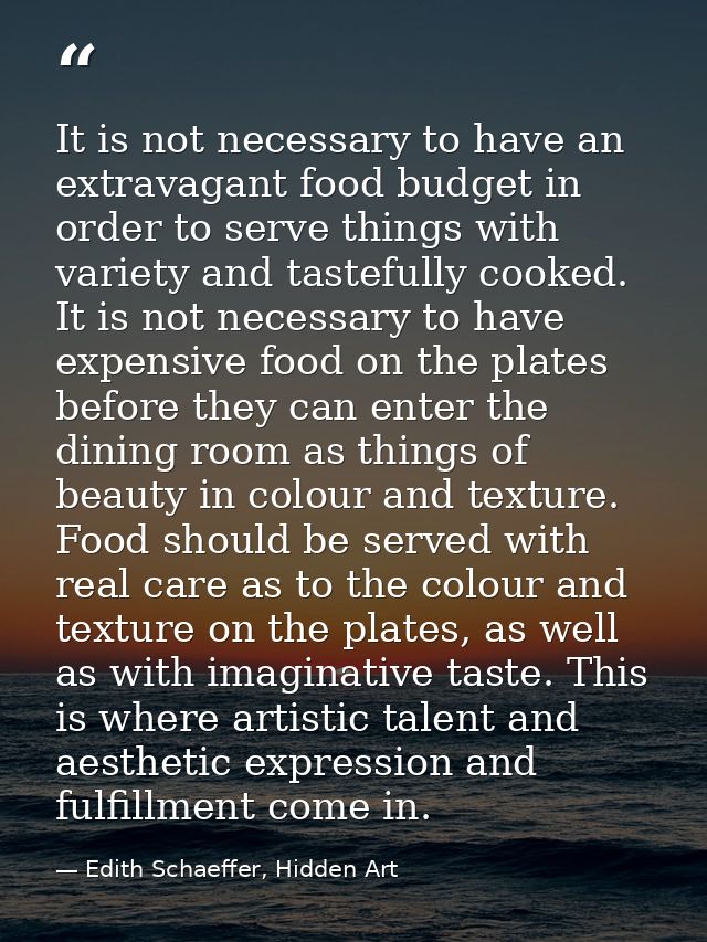 It is not necessary to have an extravagant food budget in order to serve things with variety and tastefully cooked. It i — Edith Schaeffer, Hidden Art