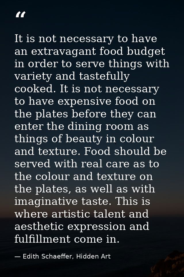 It is not necessary to have an extravagant food budget in order to serve things with variety and tastefully cooked. It i — Edith Schaeffer, Hidden Art