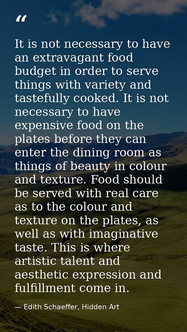 It is not necessary to have an extravagant food budget in order to serve things with variety and tastefully cooked. It i — Edith Schaeffer, Hidden Art
