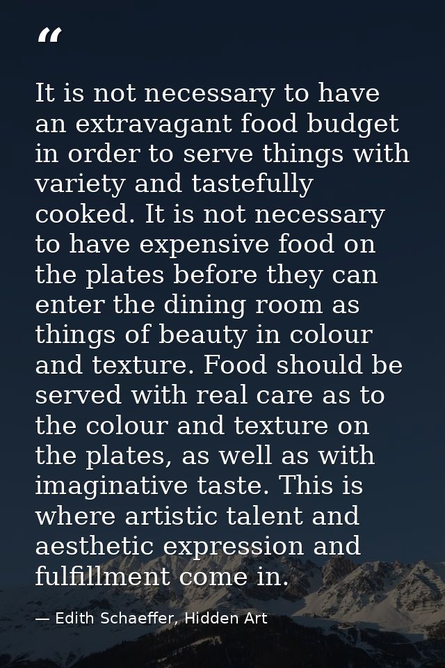 It is not necessary to have an extravagant food budget in order to serve things with variety and tastefully cooked. It i — Edith Schaeffer, Hidden Art