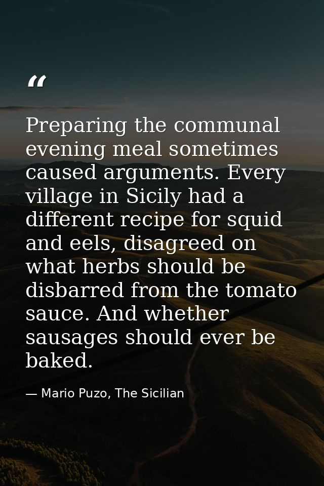 Preparing the communal evening meal sometimes caused arguments. Every village in Sicily had a different recipe for squid — Mario Puzo, The Sicilian