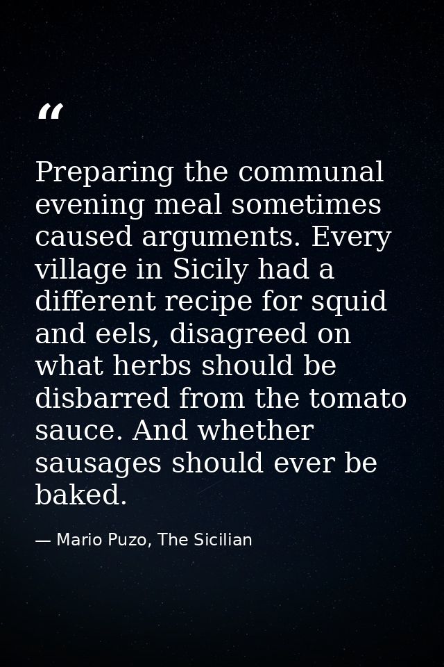 Preparing the communal evening meal sometimes caused arguments. Every village in Sicily had a different recipe for squid — Mario Puzo, The Sicilian