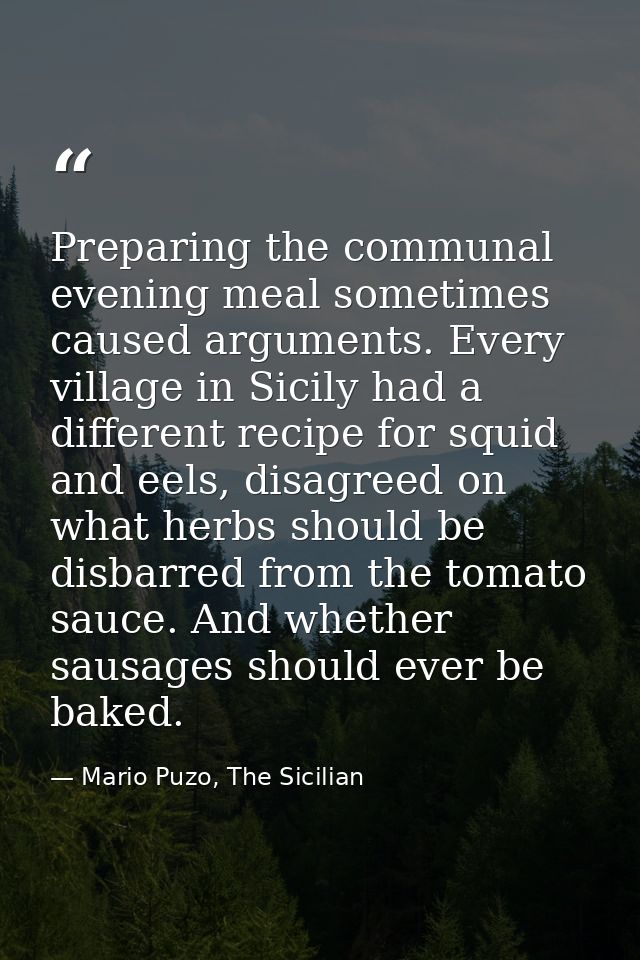 Preparing the communal evening meal sometimes caused arguments. Every village in Sicily had a different recipe for squid — Mario Puzo, The Sicilian
