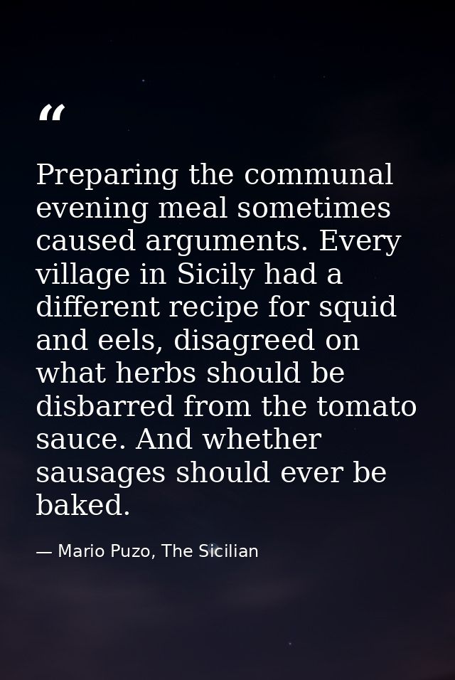 Preparing the communal evening meal sometimes caused arguments. Every village in Sicily had a different recipe for squid — Mario Puzo, The Sicilian